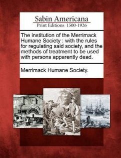 The Institution of the Merrimack Humane Society: With the Rules for Regulating Said Society, and the Methods of Treatment to Be Used with Persons Appa