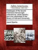 Catalogue of the Bound Historical Manuscripts Collected by Jared Sparks: And Now Deposited in the Library of Harvard University.