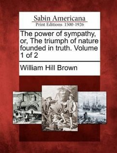 The Power of Sympathy, Or, the Triumph of Nature Founded in Truth. Volume 1 of 2 - Brown, William Hill