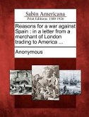 Reasons for a War Against Spain: In a Letter from a Merchant of London Trading to America ...