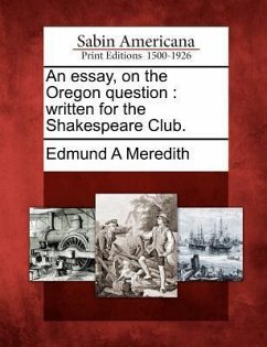 An Essay, on the Oregon Question: Written for the Shakespeare Club. - Meredith, Edmund A.