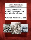 A Reply to Horace Binney's Pamphlet on the Habeas Corpus.