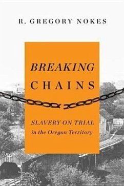 Breaking Chains: Slavery on Trial in the Oregon Territory - Nokes, R. Gregory