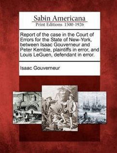 Report of the Case in the Court of Errors for the State of New-York, Between Isaac Gouverneur and Peter Kemble, Plaintiffs in Error, and Louis Leguen, - Gouverneur, Isaac