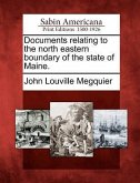Documents Relating to the North Eastern Boundary of the State of Maine.