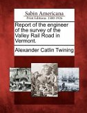 Report of the Engineer of the Survey of the Valley Rail Road in Vermont.