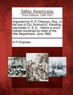 Argument by N. P. Chipman, Esq., in the Trial of Col. Edmund E. Paulding, Paymaster U. S. A.: Before a Court-Martial Convened by Order of the War Depa - Chipman, N. P.
