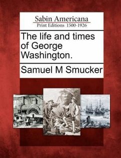 The Life and Times of George Washington. - Smucker, Samuel Mosheim