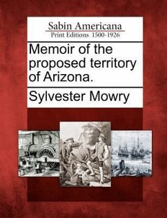 Memoir of the Proposed Territory of Arizona. - Mowry, Sylvester