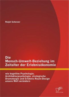 Die Mensch-Umwelt-Beziehung im Zeitalter der Erlebnisökonomie: wie kognitive Psychologie, Architekturpsychologie, strategische Dramaturgie und Erlebnis-Raum-Design unsere Welt verändern - Scherzer, Ralph