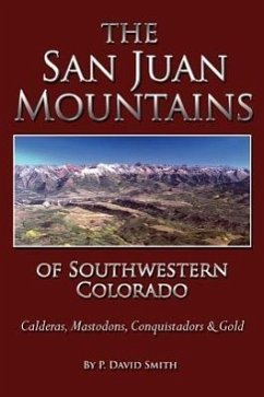 The San Juans of Southwestern Colorado - Calderas, Mastodons, Conquistadors & Gold - Smith, P. David