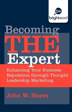 Becoming the Expert: Enhancing Your Business Reputation Through Thought Leadership Marketing - Hayes, John W.