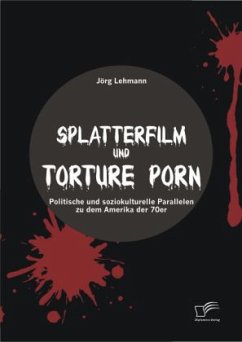 Splatterfilm und Torture Porn: Politische und soziokulturelle Parallelen zu dem Amerika der 70er - Lehmann, Jörg