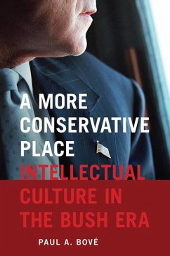 A More Conservative Place: Intellectual Culture in the Bush Era - Bové, Paul A.