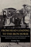 From Head-Loading to the Iron Horse. Railway Building in Colonial Ghana and the Origins of Tropical Development