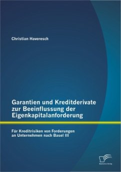 Garantien und Kreditderivate zur Beeinflussung der Eigenkapitalanforderung: für Kreditrisiken von Forderungen an Unternehmen nach Basel III - Haveresch, Christian