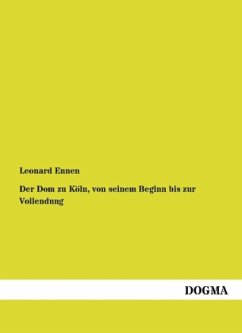 Der Dom zu Köln, von seinem Beginn bis zur Vollendung - Ennen, Leonard