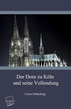 Der Dom zu Köln und seine Vollendung - Schücking, Levin