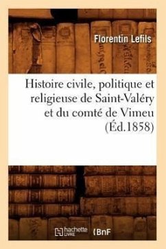 Histoire Civile, Politique Et Religieuse de Saint-Valéry Et Du Comté de Vimeu (Éd.1858) - Lefils, Florentin