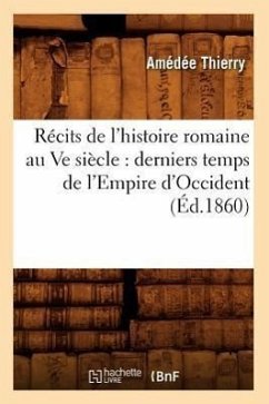 Récits de l'Histoire Romaine Au Ve Siècle: Derniers Temps de l'Empire d'Occident (Éd.1860) - Thierry, Amédée