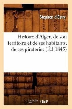 Histoire d'Alger, de Son Territoire Et de Ses Habitants, de Ses Pirateries (Éd.1845) - D' Estry, Stephen