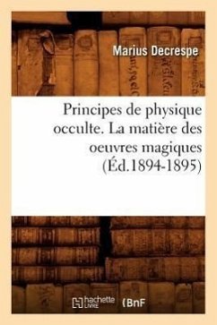 Principes de Physique Occulte. La Matière Des Oeuvres Magiques (Éd.1894-1895) - Decrespe, Marius