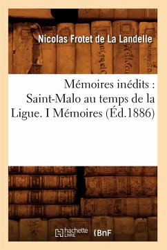 Mémoires Inédits: Saint-Malo Au Temps de la Ligue. I Mémoires (Éd.1886) - A Picard Paris Mémoires Inédits: Saint-Malo Au Temps de la Ligue. I Mémoires (Éd.1886) - A Picard Paris