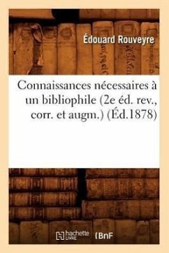 Connaissances Nécessaires À Un Bibliophile (2e Éd. Rev., Corr. Et Augm.) (Éd.1878) - Rouveyre, Édouard