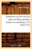 Entretiens Sur Les Vies Des Plus Excellens Peintres Anciens Et Modernes. T.4 (Éd.1725)