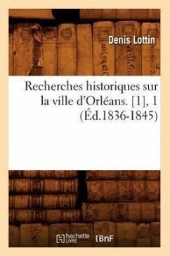 Recherches Historiques Sur La Ville d'Orléans. [1], 1 (Éd.1836-1845) - Lottin, Denis