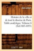 Histoire de la Ville Et de Tout Le Diocèse de Paris. Table Analytique. Volume 6 (Éd.1883-1893)