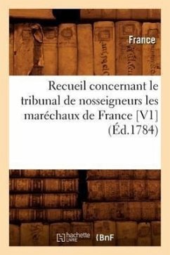 Recueil Concernant Le Tribunal de Nosseigneurs Les Maréchaux de France [V1] (Éd.1784) - France