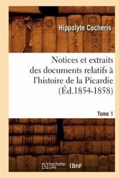 Notices Et Extraits Des Documents Relatifs À l'Histoire de la Picardie. Tome 1 (Éd.1854-1858) - Cocheris, Hippolyte