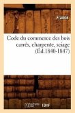 Code Du Commerce Des Bois Carrés, Charpente, Sciage (Éd.1840-1847)