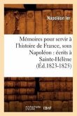 Mémoires Pour Servir À l'Histoire de France, Sous Napoléon: Écrits À Sainte-Hélène (Éd.1823-1825)
