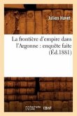 La Frontière d'Empire Dans l'Argonne: Enquête Faite (Éd.1881)