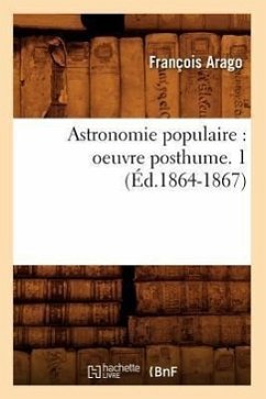 Astronomie Populaire: Oeuvre Posthume. 1 (Éd.1864-1867) - Arago, François