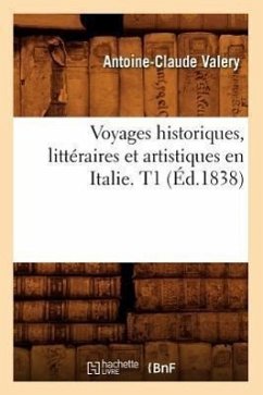 Voyages Historiques, Littéraires Et Artistiques En Italie. T1 (Éd.1838) - Valery, Antoine-Claude
