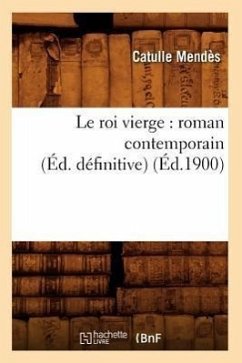 Le Roi Vierge: Roman Contemporain (Éd. Définitive) (Éd.1900) - Mendès, Catulle