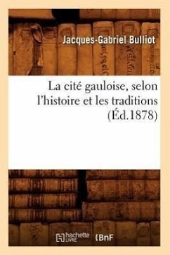 La Cité Gauloise, Selon l'Histoire Et Les Traditions (Éd.1878) - Bulliot, Jacques-Gabriel