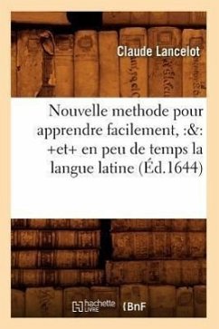 Nouvelle Methode Pour Apprendre Facilement, Et En Peu de Temps La Langue Latine (Éd.1644) - Lancelot, Claude