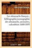 Les Almanachs Français: Bibliographie-Iconographie Des Almanachs, Annuaires, Calendriers 1600-1895