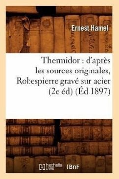 Thermidor: d'Après Les Sources Originales, Robespierre Gravé Sur Acier (2e Éd) (Éd.1897) - Hamel, Ernest