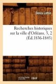 Recherches Historiques Sur La Ville d'Orléans. 3, 2 (Éd.1836-1845)