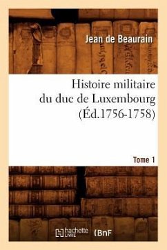 Histoire Militaire Du Duc de Luxembourg. Tome 1 (Éd.1756-1758) - de Beaurain, Jean