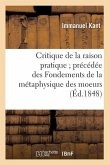 Critique de la Raison Pratique Précédée Des Fondements de la Métaphysique Des Moeurs (Éd.1848)
