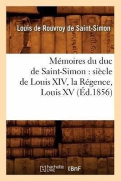 Mémoires Du Duc de Saint-Simon: Siècle de Louis XIV, La Régence, Louis XV (Éd.1856) - de Saint Simon L