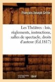 Les Théâtres: Lois, Règlements, Instructions, Salles de Spectacle, Droits d'Auteur, (Éd.1817)