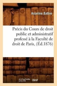 Précis Du Cours de Droit Public Et Administratif Professé À La Faculté de Droit de Paris, (Éd.1876) - Batbie, Anselme