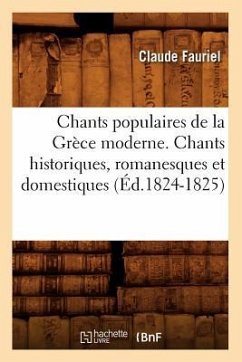 Chants Populaires de la Grèce Moderne. Chants Historiques, Romanesques Et Domestiques (Éd.1824-1825) - Fauriel, Claude